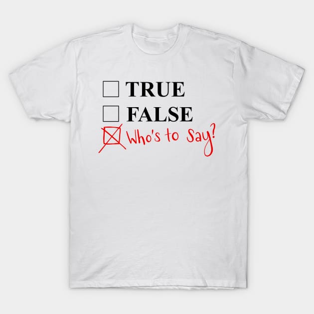 Who’s to say? T-Shirt by BugHellerman